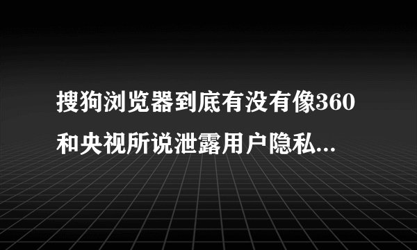 搜狗浏览器到底有没有像360和央视所说泄露用户隐私? - 知乎