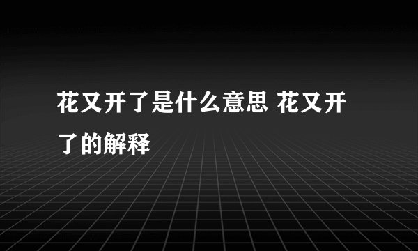花又开了是什么意思 花又开了的解释