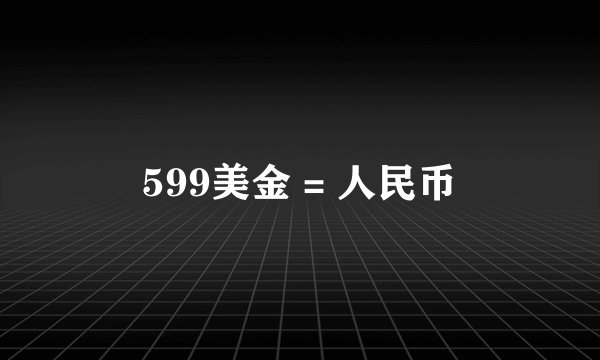 599美金 = 人民币