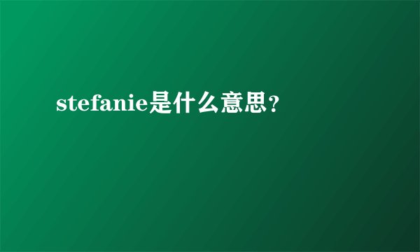 stefanie是什么意思？