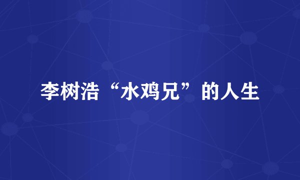 李树浩“水鸡兄”的人生