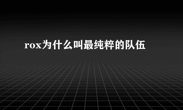 rox为什么叫最纯粹的队伍