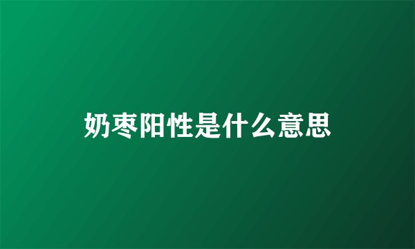 奶枣阳性是什么意思