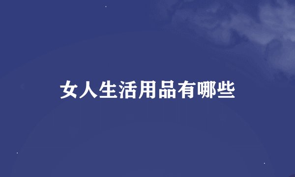 女人生活用品有哪些