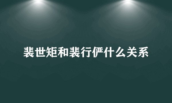 裴世矩和裴行俨什么关系