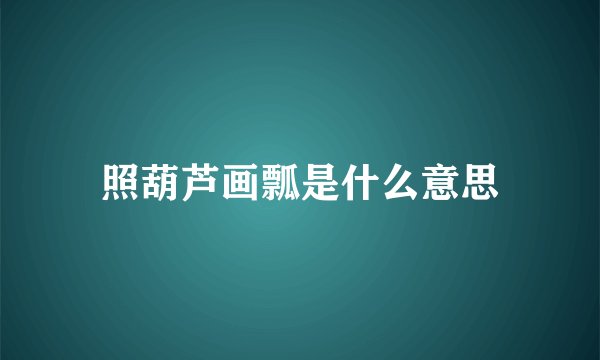 照葫芦画瓢是什么意思