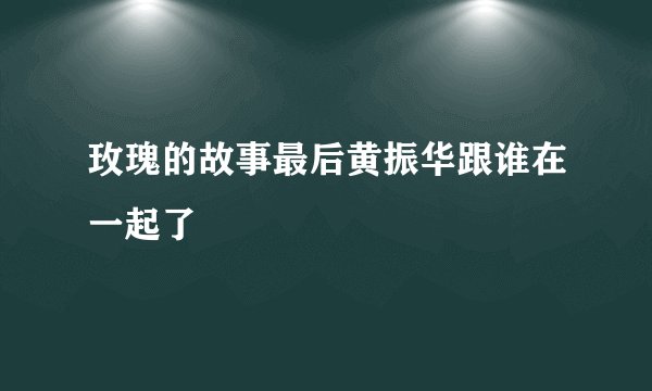 玫瑰的故事最后黄振华跟谁在一起了