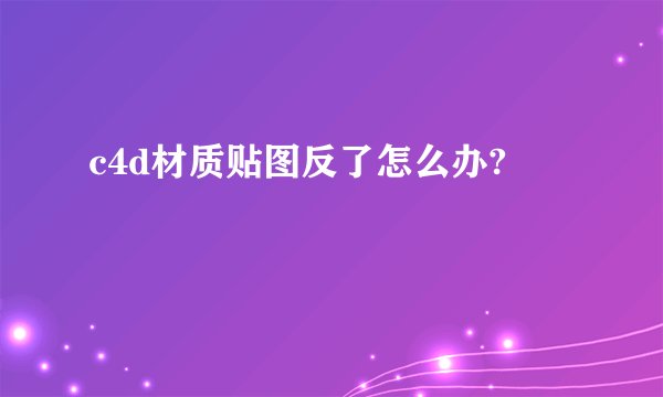 c4d材质贴图反了怎么办?
