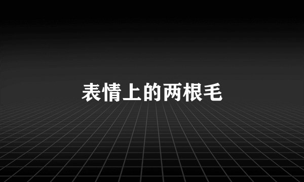 表情上的两根毛