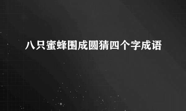 八只蜜蜂围成圆猜四个字成语