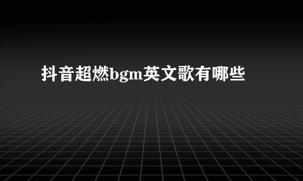 抖音超燃bgm英文歌有哪些