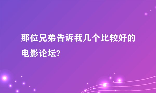 那位兄弟告诉我几个比较好的电影论坛?