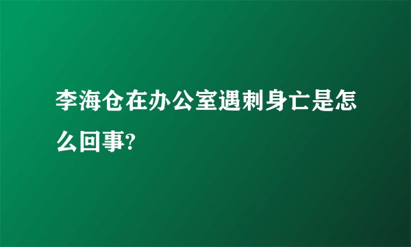 李海仓在办公室遇刺身亡是怎么回事?