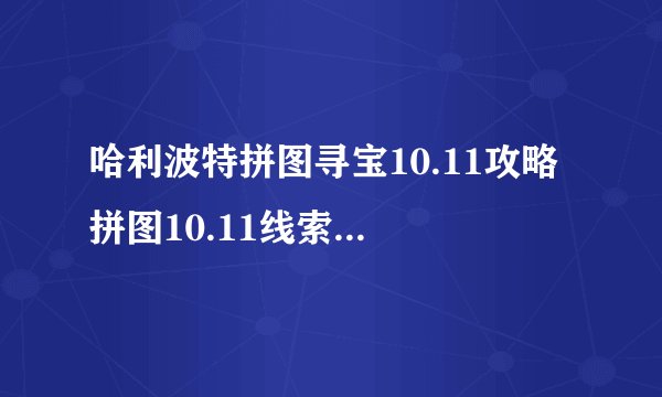 哈利波特拼图寻宝10.11攻略 拼图10.11线索位置分享