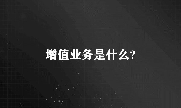 增值业务是什么?