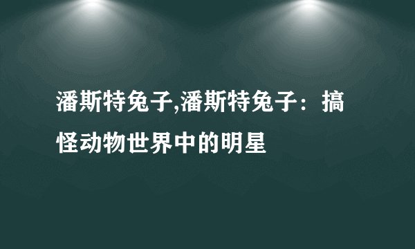 潘斯特兔子,潘斯特兔子：搞怪动物世界中的明星
