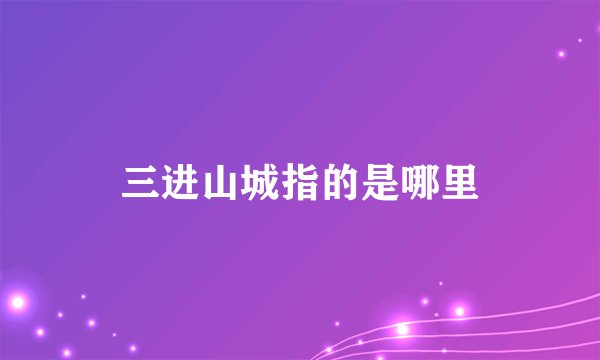 三进山城指的是哪里