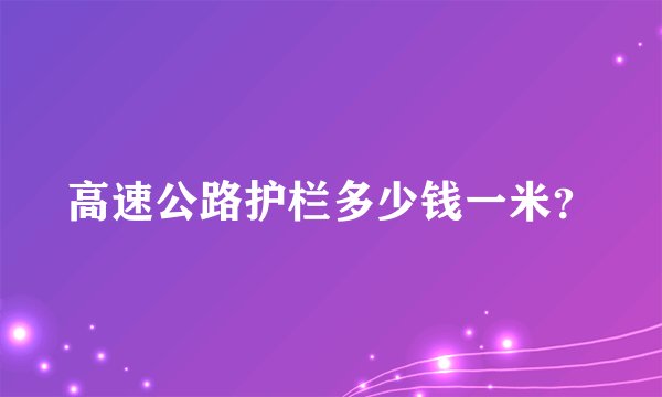高速公路护栏多少钱一米？