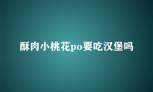 酥肉小桃花po要吃汉堡吗