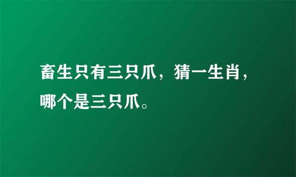 畜生只有三只爪，猜一生肖，哪个是三只爪。