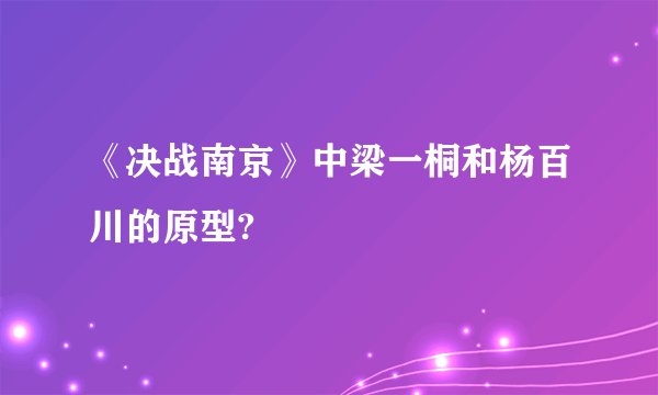 《决战南京》中梁一桐和杨百川的原型?