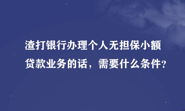 渣打银行办理个人无担保小额贷款业务的话，需要什么条件？