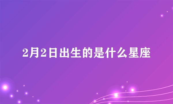2月2日出生的是什么星座