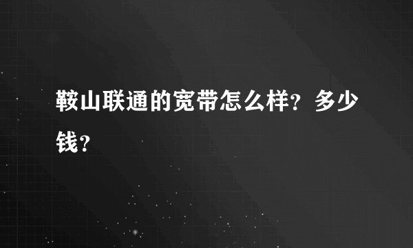 鞍山联通的宽带怎么样？多少钱？
