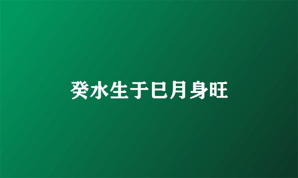 癸水生于巳月身旺