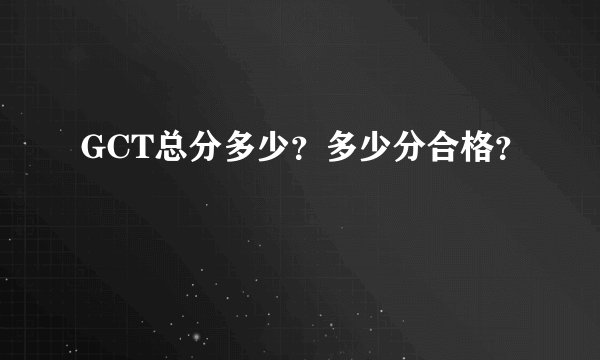 GCT总分多少?多少分合格?