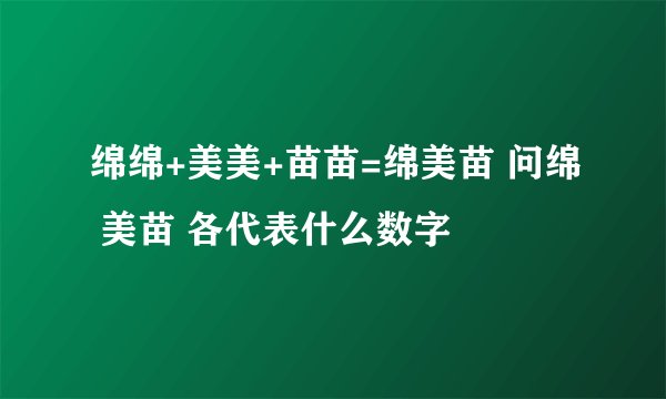 绵绵+美美+苗苗=绵美苗 问绵 美苗 各代表什么数字