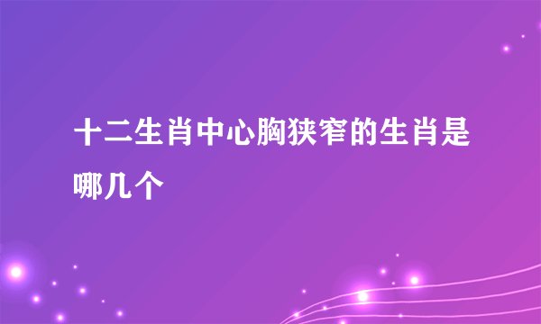 十二生肖中心胸狭窄的生肖是哪几个