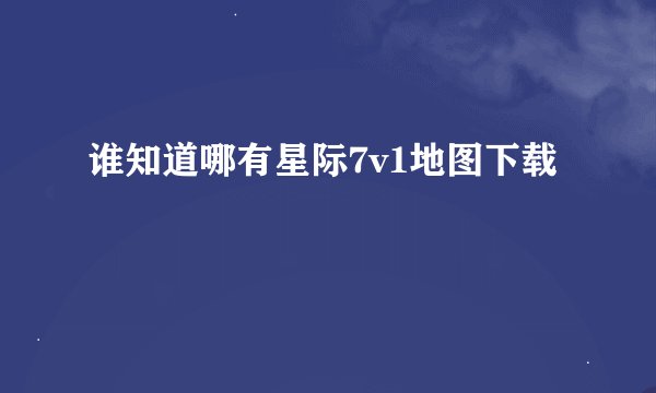 谁知道哪有星际7v1地图下载