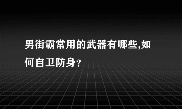 男街霸常用的武器有哪些,如何自卫防身？