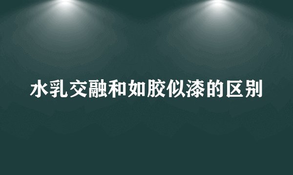 水乳交融和如胶似漆的区别