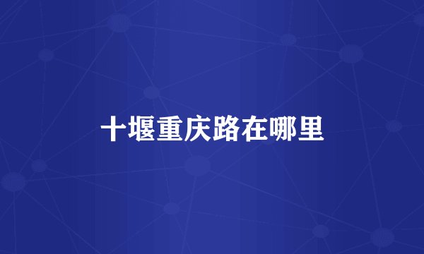 十堰重庆路在哪里