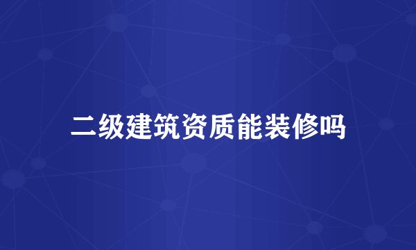 二级建筑资质能装修吗
