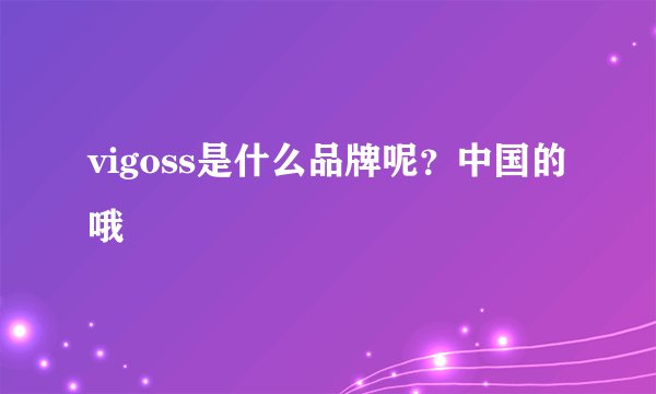 vigoss是什么品牌呢？中国的哦