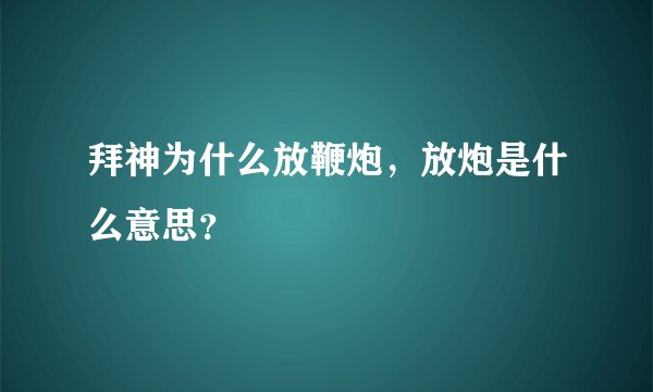 拜神为什么放鞭炮，放炮是什么意思？
