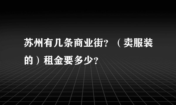 苏州有几条商业街？（卖服装的）租金要多少？