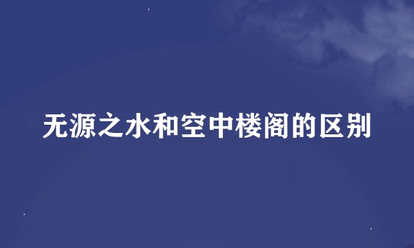 无源之水和空中楼阁的区别