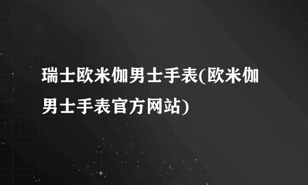 瑞士欧米伽男士手表(欧米伽男士手表官方网站)