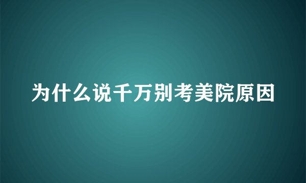 为什么说千万别考美院原因