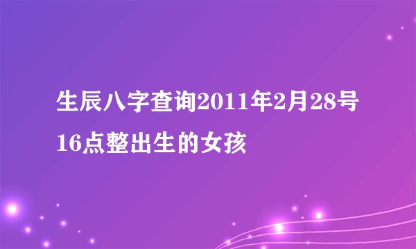 生辰八字查询2011年2月28号16点整出生的女孩