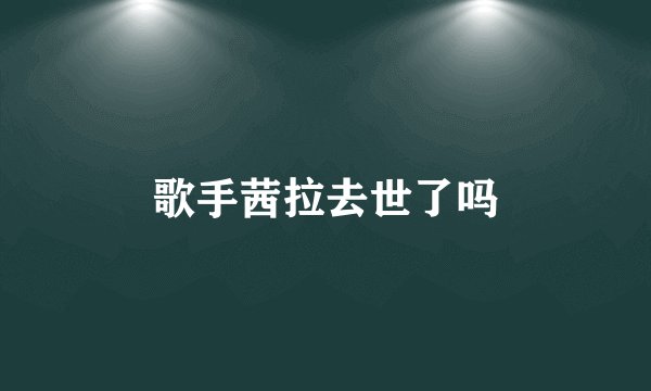 歌手茜拉去世了吗