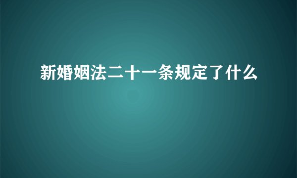 新婚姻法二十一条规定了什么