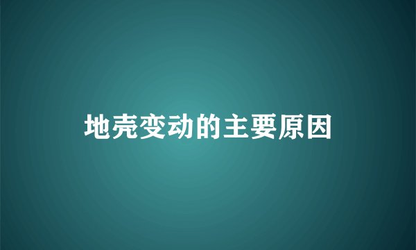地壳变动的主要原因