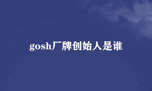 gosh厂牌创始人是谁