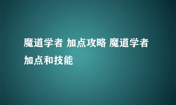 魔道学者 加点攻略 魔道学者加点和技能