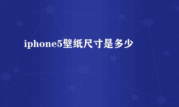 iphone5壁纸尺寸是多少